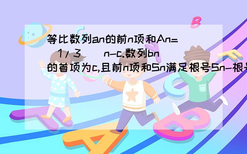 等比数列an的前n项和An=(1/3)^n-c.数列bn的首项为c,且前n项和Sn满足根号Sn-根号S（n-1）=1（n≥2）.2011-4-9 09:00 提问者：姬爱可| 浏览次数：1008次1.求数列an的通项公式2.求数列bn的通项公式