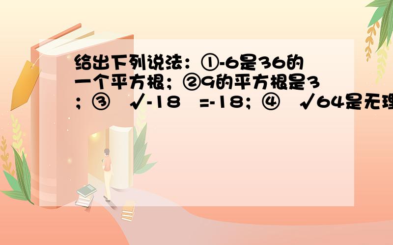 给出下列说法：①-6是36的一个平方根；②9的平方根是3；③³√-18³=-18；④³√64是无理数；⑤当a≠0时,√a总是正数；⑥√（1-a）²=1-a,其中错误的个数为（）A.-a³-1           B.-a&