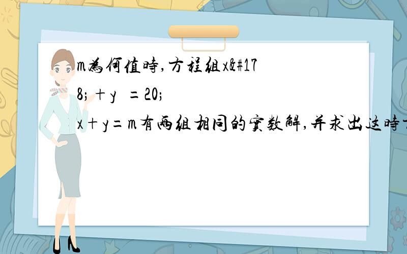 m为何值时,方程组x²+y²=20;x+y=m有两组相同的实数解,并求出这时方程组的解解方程（5-x)²+(1-y)²=z².;(7-x)²+(-3-y)²=z².;(2-x)²+(-8-y)²=z².