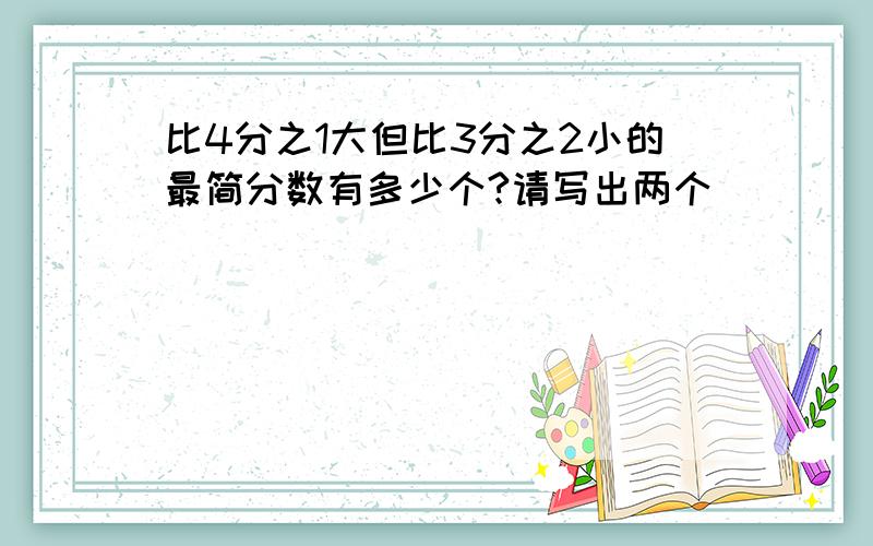 比4分之1大但比3分之2小的最简分数有多少个?请写出两个