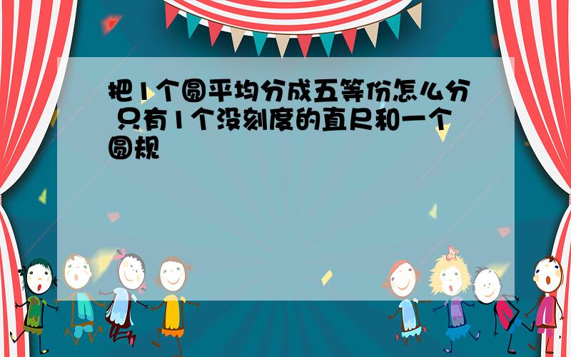 把1个圆平均分成五等份怎么分 只有1个没刻度的直尺和一个圆规