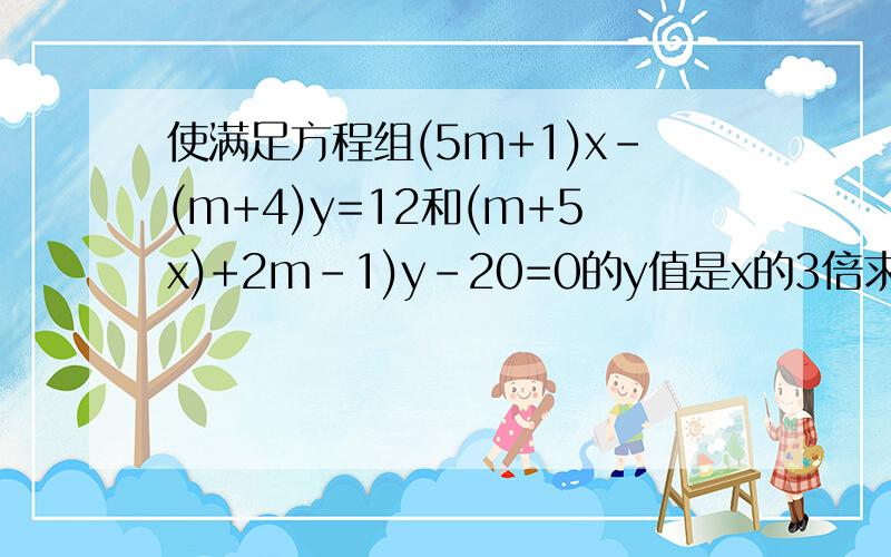 使满足方程组(5m+1)x-(m+4)y=12和(m+5x)+2m-1)y-20=0的y值是x的3倍求m,x,y