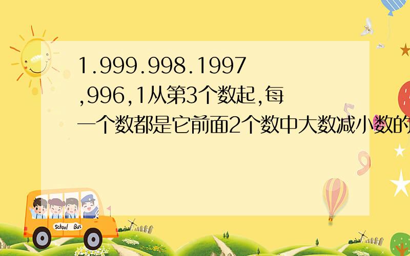 1.999.998.1997,996,1从第3个数起,每一个数都是它前面2个数中大数减小数的差求从第1个数到第999个数这999