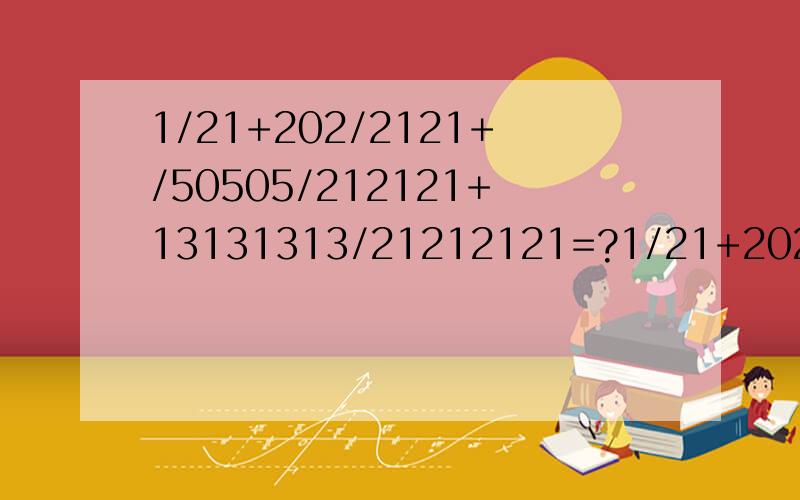 1/21+202/2121+/50505/212121+13131313/21212121=?1/21+202/2121+/50505/212121+13131313/21212121=?