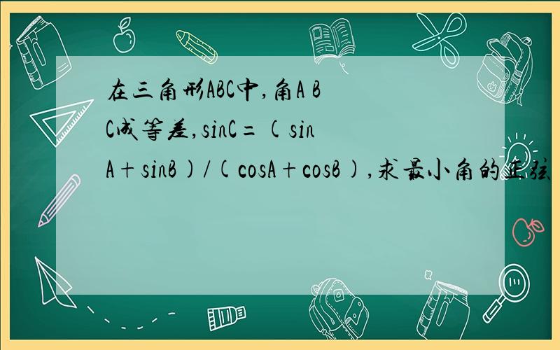 在三角形ABC中,角A B C成等差,sinC=(sinA+sinB)/(cosA+cosB),求最小角的正弦