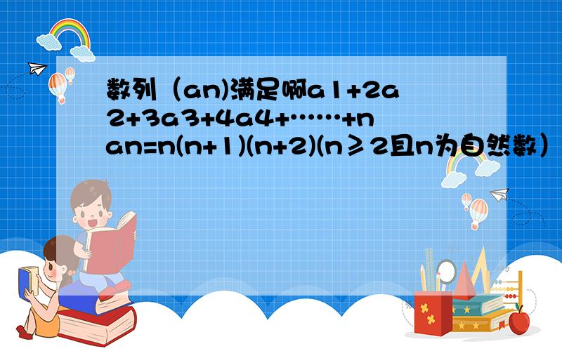 数列（an)满足啊a1+2a2+3a3+4a4+……+nan=n(n+1)(n+2)(n≥2且n为自然数）求an的通项公式.