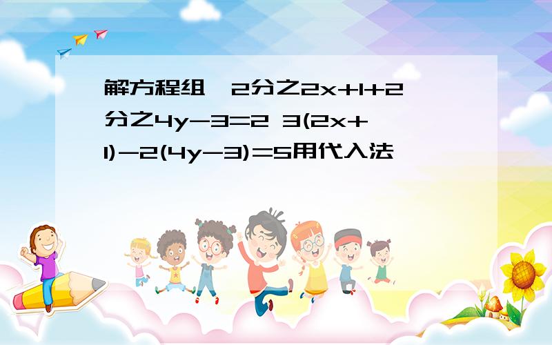 解方程组｛2分之2x+1+2分之4y-3=2 3(2x+1)-2(4y-3)=5用代入法