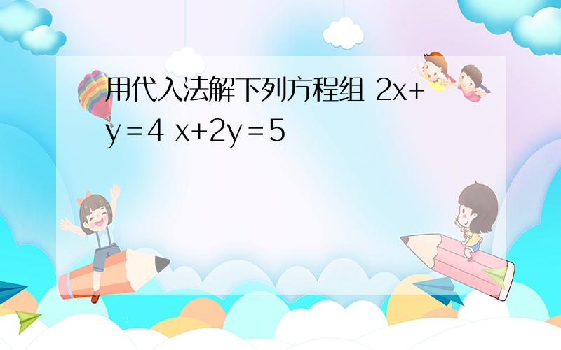 用代入法解下列方程组 2x+y＝4 x+2y＝5