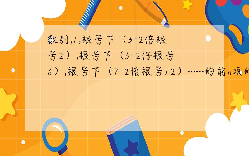 数列,1,根号下（3-2倍根号2）,根号下（5-2倍根号6）,根号下（7-2倍根号12）······的前n项的和是多少