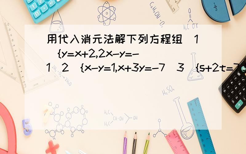 用代入消元法解下列方程组(1){y=x+2,2x-y=-1(2){x-y=1,x+3y=-7（3）{s+2t=7,5s-3s=9（4）{3x-4y+1=0,2x+y+8=0（5）{3x=6y-2,3x-4y=2(6){2x-3y=-5,4x+3y=-1步骤要详细正确-