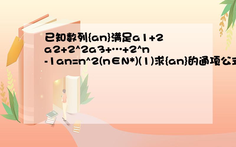 已知数列{an}满足a1+2a2+2^2a3+…+2^n-1an=n^2(n∈N*)(1)求{an}的通项公式(2)求{an}的前n项和Sn 只要第二问就行、、、、要结果和倒数第一、二步