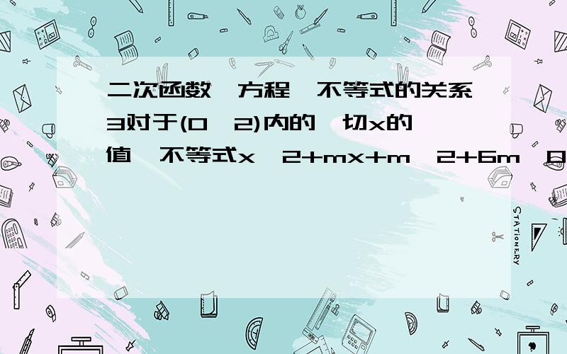 二次函数、方程、不等式的关系3对于(0,2)内的一切x的值,不等式x^2+mx+m^2+6m＜0恒成立,求实数m的取值范围?