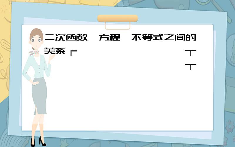 二次函数,方程,不等式之间的关系╔──────────┬─────────────┬──────────────╗ y=ax2+bx+c=0 △＞0 △＜0 ╚──────────┴─────