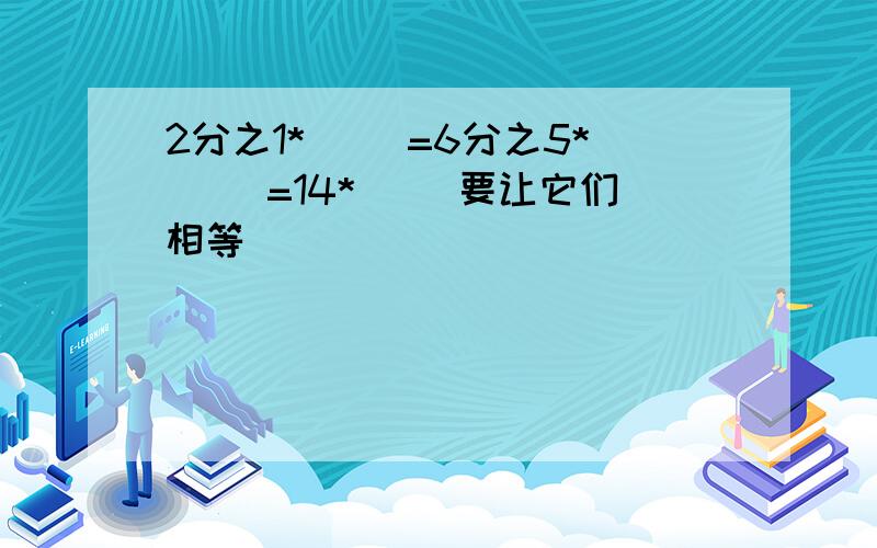 2分之1*( )=6分之5*( )=14*( )要让它们相等