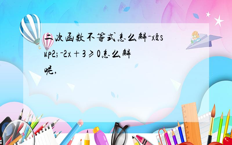 二次函数不等式怎么解-x²-2x+3≥0怎么解呢,