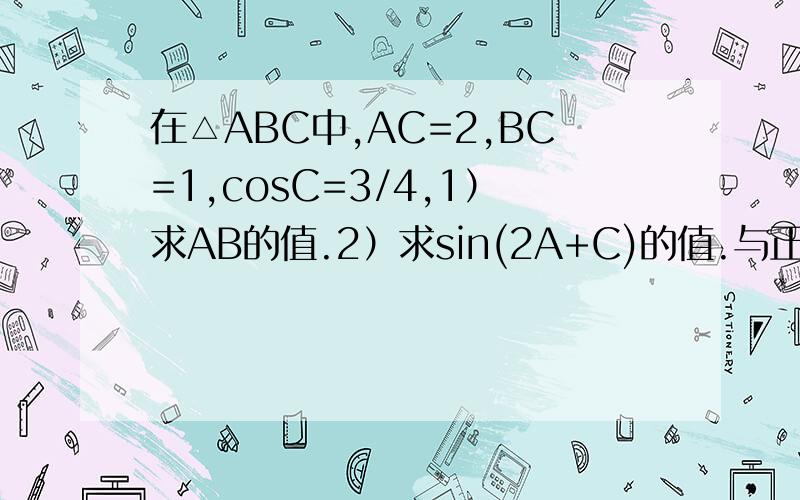 在△ABC中,AC=2,BC=1,cosC=3/4,1）求AB的值.2）求sin(2A+C)的值.与正余弦定理有关.