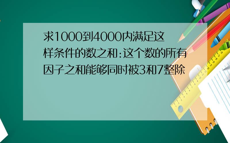 求1000到4000内满足这样条件的数之和:这个数的所有因子之和能够同时被3和7整除