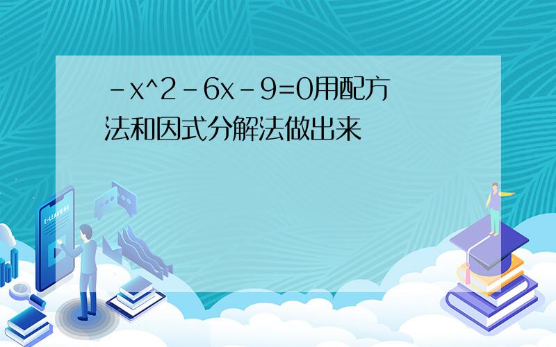 -x^2-6x-9=0用配方法和因式分解法做出来