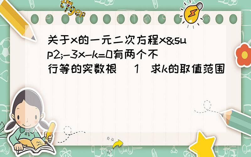 关于x的一元二次方程x²-3x-k=0有两个不行等的实数根 (1)求k的取值范围