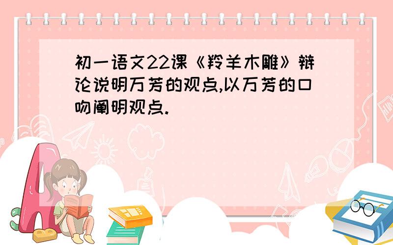 初一语文22课《羚羊木雕》辩论说明万芳的观点,以万芳的口吻阐明观点.