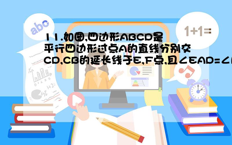 11.如图,四边形ABCD是平行四边形过点A的直线分别交CD,CB的延长线于E,F点,且∠EAD=∠BAF.(1)判断△CEF的形状,并说明理由；(2) △CEF的哪两条边之和恰好等于平行四边形ABCD的周长?为什么?