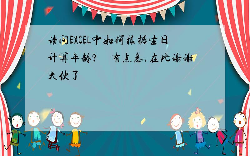 请问EXCEL中如何根据生日计算年龄?　有点急,在此谢谢大伙了