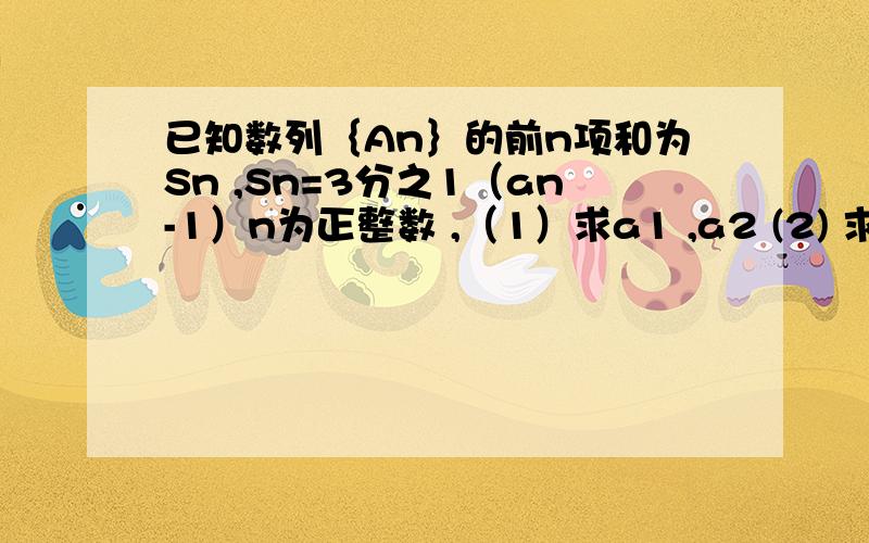 已知数列｛An｝的前n项和为Sn ,Sn=3分之1（an-1）n为正整数 ,（1）求a1 ,a2 (2) 求证数列An为等比数列