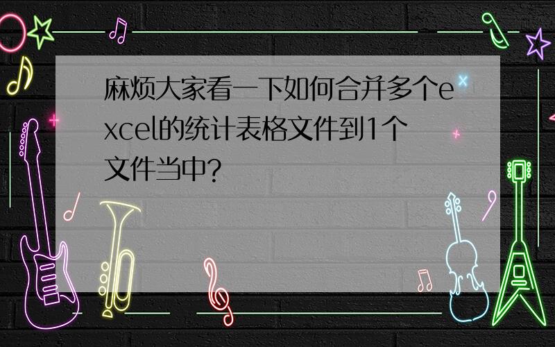 麻烦大家看一下如何合并多个excel的统计表格文件到1个文件当中?