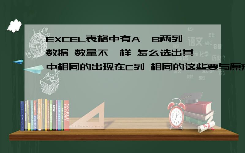 EXCEL表格中有A,B两列数据 数量不一样 怎么选出其中相同的出现在C列 相同的这些要与原来A列中的位置相同