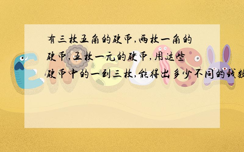 有三枚五角的硬币,两枚一角的硬币,五枚一元的硬币,用这些硬币中的一到三枚,能得出多少不同的钱数?请你以小数的形式表示出来.