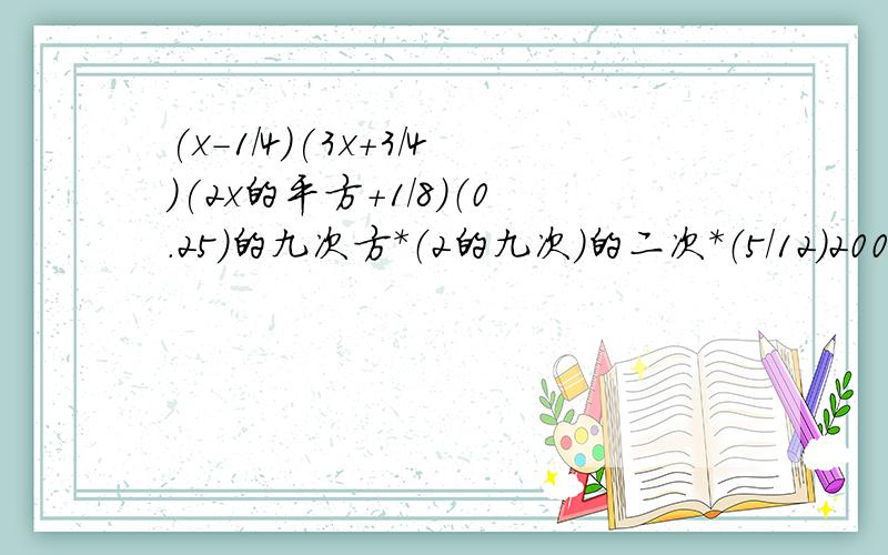 (x-1/4)(3x+3/4)(2x的平方+1/8）（0.25）的九次方*（2的九次）的二次*（5/12）2005次*（12/5）的2004次