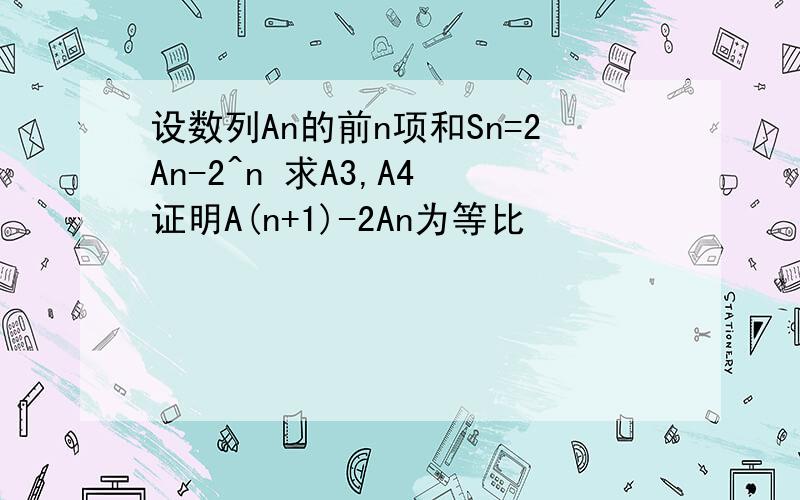 设数列An的前n项和Sn=2An-2^n 求A3,A4 证明A(n+1)-2An为等比