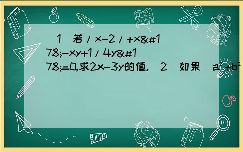 （1）若/x-2/+x²-xy+1/4y²=0,求2x-3y的值.（2）如果（a²+b²）（a²+b²-10）+25=0,求a²+b²的值.