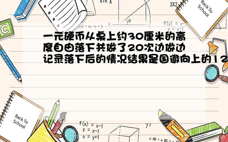 一元硬币从桌上约30厘米的高度自由落下共做了20次边做边记录落下后的情况结果是国徽向上的12次1元向上的8次问如果继续这样做下去,猜一猜国徽向上的次数会接近总次数的几分之几?