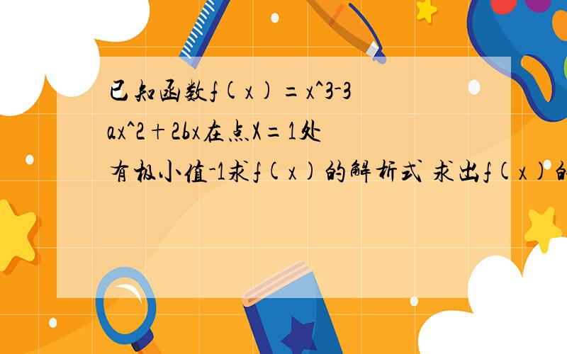 已知函数f(x)=x^3-3ax^2+2bx在点X=1处有极小值-1求f(x)的解析式 求出f(x)的单调区间求f(x)在（0.2)的最值