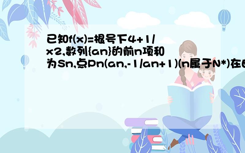 已知f(x)=根号下4+1/x2,数列{an}的前n项和为Sn,点Pn(an,-1/an+1)(n属于N*)在曲线y=f(x)上,且a1=1,an>0.已知f(x)=根号下4+1/x2,数列{an}的前n项和为Sn,点Pn(an,1/an+1)(n属于N*)在曲线y=f(x)上,且a1=1,an>0.(1)求数列{an}的