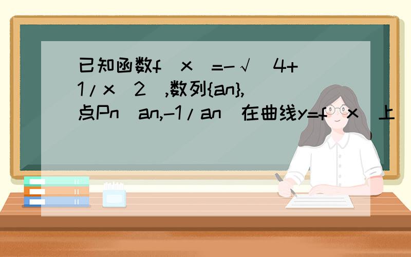 已知函数f(x)=-√(4+1/x^2),数列{an},点Pn(an,-1/an)在曲线y=f(x)上(n∈N),且a1=1已知函数f(x)=-√(4+1/x^2),数列{an},点Pn（an,-1/an）在曲线y=f(x)上（n∈N）,且a1=1,an>0(1)求数列{an}的通项公式（2）数列{bn}的前n