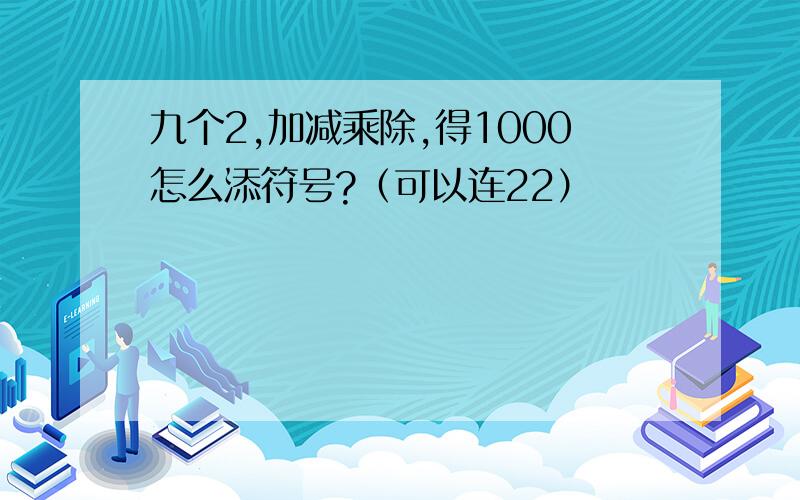 九个2,加减乘除,得1000怎么添符号?（可以连22）