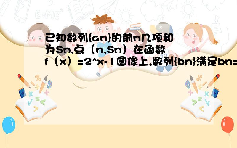 已知数列{an}的前n几项和为Sn,点（n,Sn）在函数f（x）=2^x-1图像上,数列{bn}满足bn=log2an-12当数列{bn}的前n项和最小时,求n的值