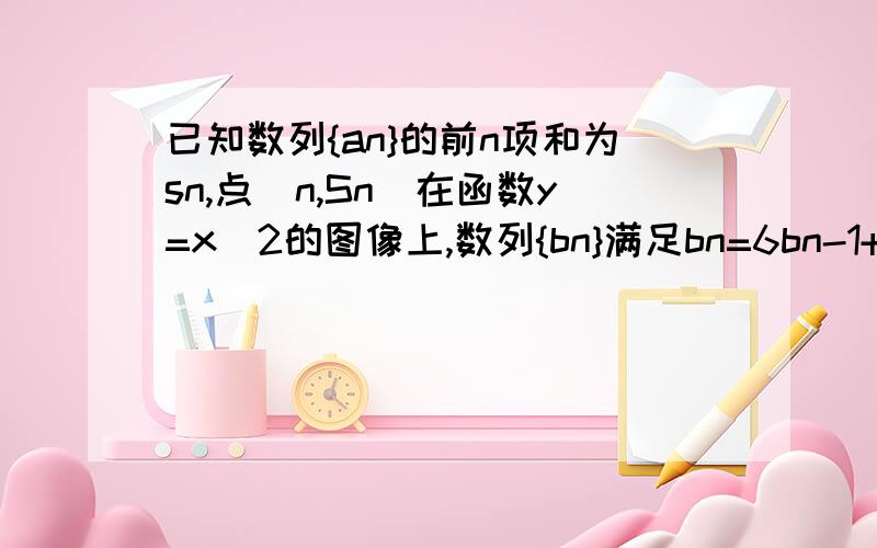 已知数列{an}的前n项和为sn,点(n,Sn)在函数y=x^2的图像上,数列{bn}满足bn=6bn-1+2^(n+1)(n≥2）,且b1=a1+3 (1)证明{bn/2^n+1}是等比数列,求{bn}通项（2）设数列{Cn}满足对任意的n∈N+）均有an+1=c1/(b1+2）+c2/（b2