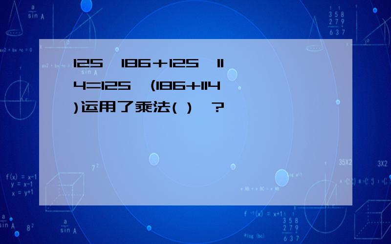 125×186＋125×114=125×(186+114)运用了乘法( )侓?