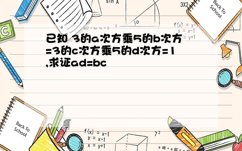 已知 3的a次方乘5的b次方=3的c次方乘5的d次方=1,求证ad=bc