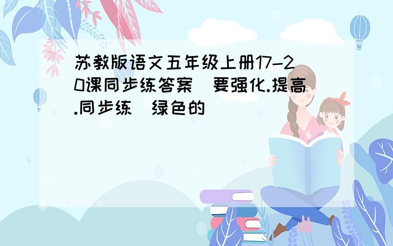 苏教版语文五年级上册17-20课同步练答案（要强化.提高.同步练（绿色的））