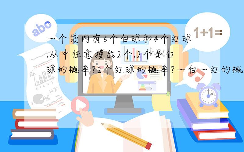 一个袋内有6个白球和4个红球,从中任意摸出2个,2个是白球的概率?2个红球的概率?一白一红的概率?