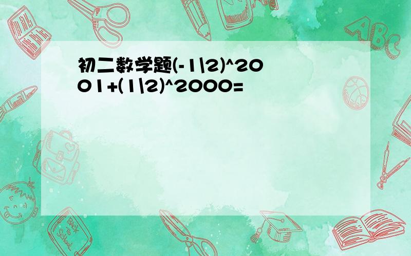 初二数学题(-1\2)^2001+(1\2)^2000=