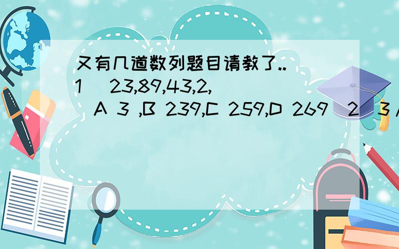 又有几道数列题目请教了..(1) 23,89,43,2,)A 3 ,B 239,C 259,D 269(2)3/7,1/2,7/13,9/16,)A 13/18,B 12/19,C 11/19,D 2/3(3)1,8,9,64,25,)A 36,B 343,C 216,D49(4)-7,0,1,2,9,)A 12,B 18,C 24 ,D 28思路请说下....题目有点活...