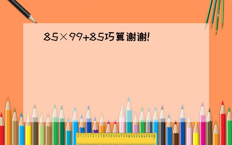 85×99+85巧算谢谢!