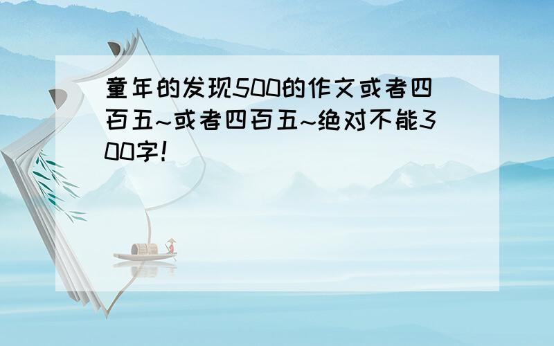 童年的发现500的作文或者四百五~或者四百五~绝对不能300字！