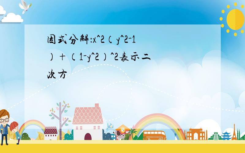 因式分解：x^2（y^2-1）+（1-y^2）^2表示二次方