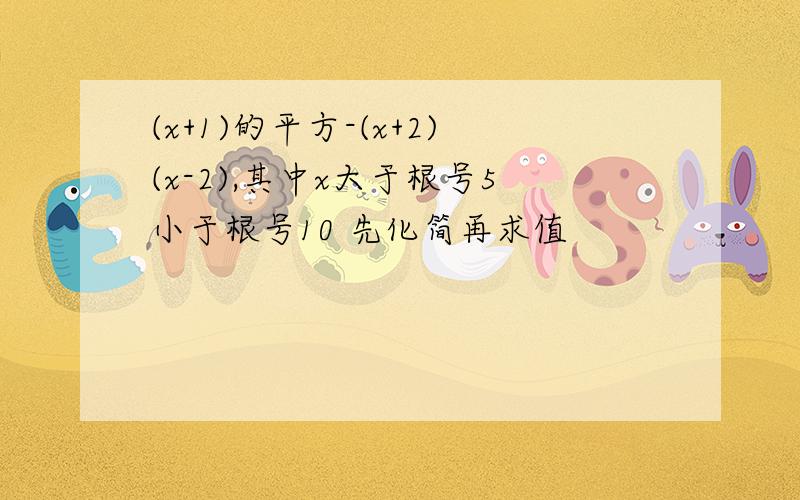 (x+1)的平方-(x+2)(x-2),其中x大于根号5小于根号10 先化简再求值